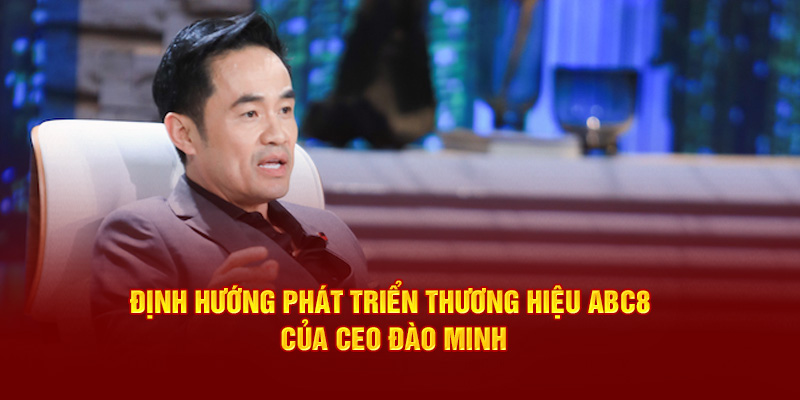 Định hướng phát triển thương hiệu ABC8 của CEO Đào Minh