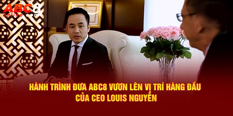 Hành trình CEO Louis Nguyễn đưa Abc8 vươn lên vị trí hàng đầu